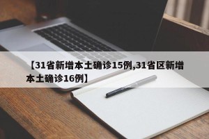 【31省新增本土确诊15例,31省区新增本土确诊16例】