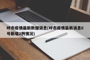 呼市疫情最新数据消息(呼市疫情最新消息6号新增2例情况)