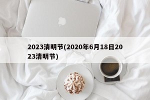 2023清明节(2020年6月18日2023清明节)