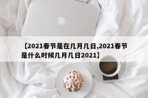 【2021春节是在几月几日,2021春节是什么时候几月几日2021】