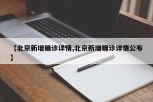 【北京新增确诊详情,北京新增确诊详情公布】