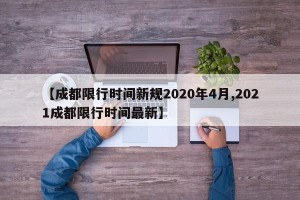 【成都限行时间新规2020年4月,2021成都限行时间最新】