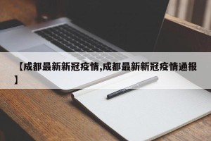 【成都最新新冠疫情,成都最新新冠疫情通报】