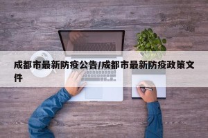 成都市最新防疫公告/成都市最新防疫政策文件