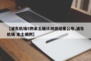 【浦东机场5例本土确诊溯源结果公布,浦东机场 本土病例】