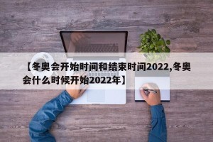 【冬奥会开始时间和结束时间2022,冬奥会什么时候开始2022年】