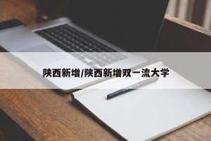 陕西新增/陕西新增双一流大学