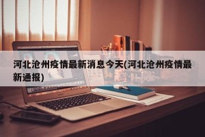 河北沧州疫情最新消息今天(河北沧州疫情最新通报)