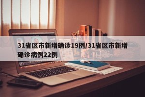 31省区市新增确诊19例/31省区市新增确诊病例22例