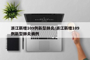 浙江新增109例新型肺炎/浙江新增109例新型肺炎病例