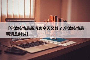 【宁波疫情最新消息今天又封了,宁波疫情最新消息封城】