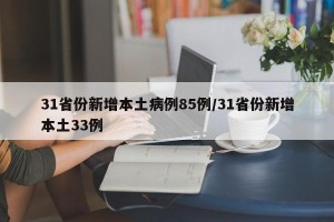 31省份新增本土病例85例/31省份新增本土33例