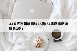 31省区市新增确诊43例(31省区市新增确诊1例)