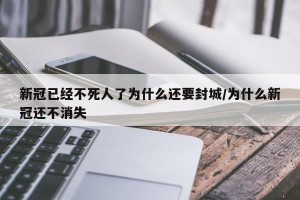 新冠已经不死人了为什么还要封城/为什么新冠还不消失