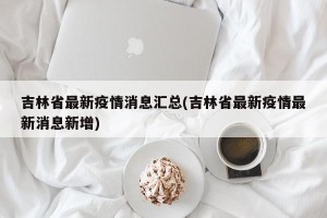 吉林省最新疫情消息汇总(吉林省最新疫情最新消息新增)