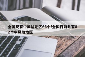 全国现有中风险地区66个/全国目前共有82个中风险地区