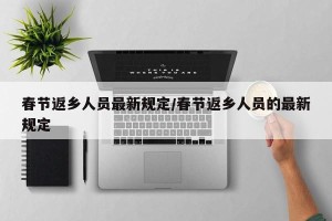 春节返乡人员最新规定/春节返乡人员的最新规定