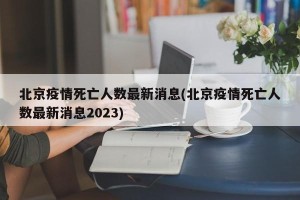 北京疫情死亡人数最新消息(北京疫情死亡人数最新消息2023)