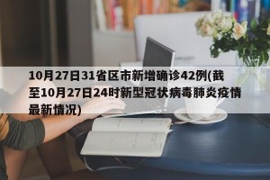 10月27日31省区市新增确诊42例(截至10月27日24时新型冠状病毒肺炎疫情最新情况)