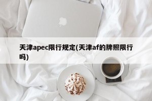 天津apec限行规定(天津af的牌照限行吗)