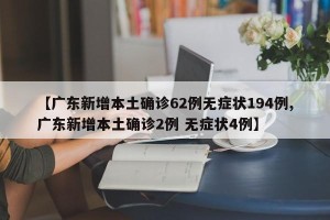 【广东新增本土确诊62例无症状194例,广东新增本土确诊2例 无症状4例】