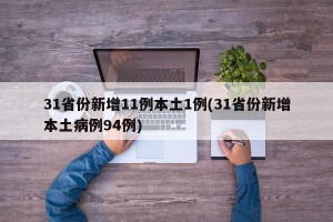 31省份新增11例本土1例(31省份新增本土病例94例)