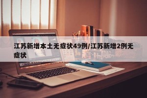 江苏新增本土无症状49例/江苏新增2例无症状