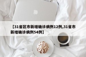 【31省区市新增确诊病例12例,31省市新增确诊病例54例】
